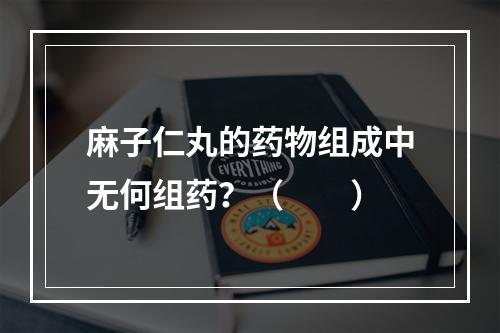 麻子仁丸的药物组成中无何组药？（　　）