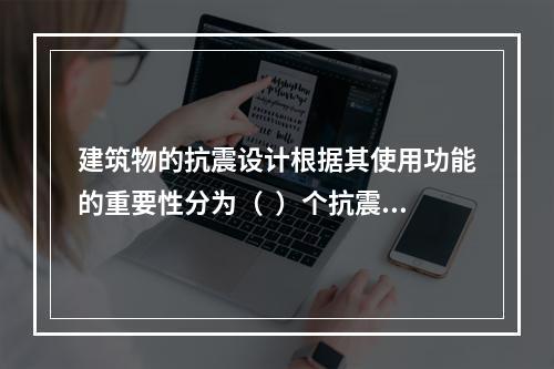 建筑物的抗震设计根据其使用功能的重要性分为（  ）个抗震设防