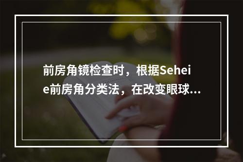 前房角镜检查时，根据Seheie前房角分类法，在改变眼球位置