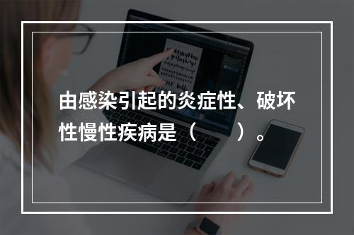 由感染引起的炎症性、破坏性慢性疾病是（　　）。