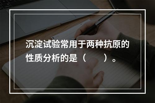 沉淀试验常用于两种抗原的性质分析的是（　　）。