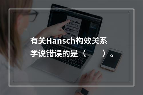 有关Hansch构效关系学说错误的是（　　）。