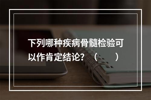 下列哪种疾病骨髓检验可以作肯定结论？（　　）