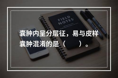 囊肿内呈分层征，易与皮样囊肿混淆的是（　　）。