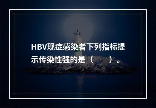 HBV现症感染者下列指标提示传染性强的是（　　）。