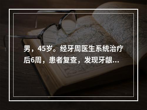 男，45岁。经牙周医生系统治疗后6周，患者复查，发现牙龈边缘