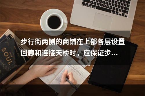 步行街两侧的商铺在上部各层设置回廊和连接天桥时，应保证步行街