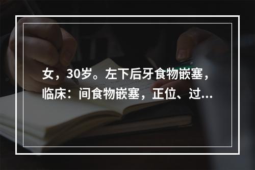 女，30岁。左下后牙食物嵌塞，临床：间食物嵌塞，正位、过长，