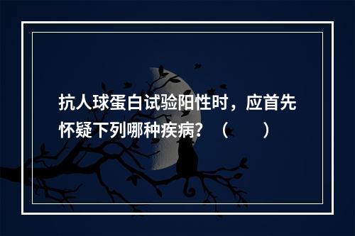 抗人球蛋白试验阳性时，应首先怀疑下列哪种疾病？（　　）