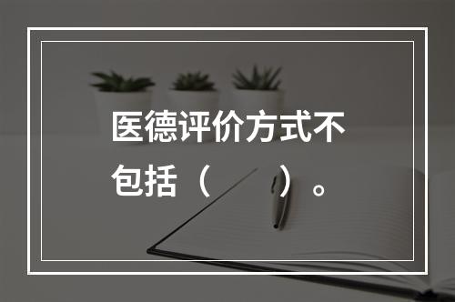 医德评价方式不包括（　　）。