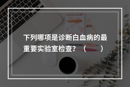 下列哪项是诊断白血病的最重要实验室检查？（　　）