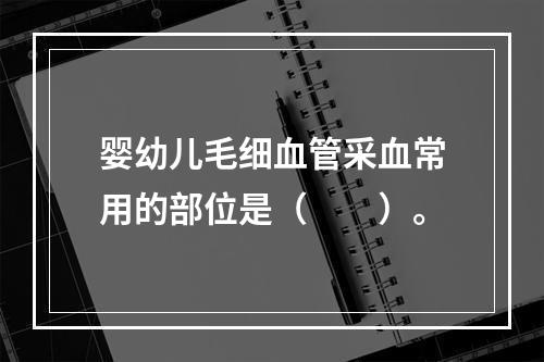 婴幼儿毛细血管采血常用的部位是（　　）。