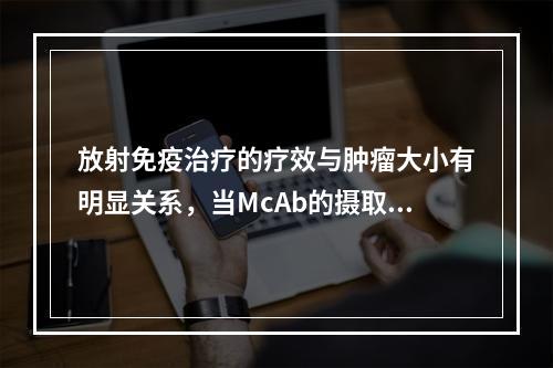 放射免疫治疗的疗效与肿瘤大小有明显关系，当McAb的摄取率