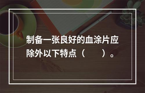 制备一张良好的血涂片应除外以下特点（　　）。