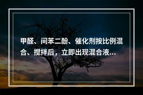 甲醛、间苯二酚、催化剂按比例混合、搅拌后，立即出现混合液色泽