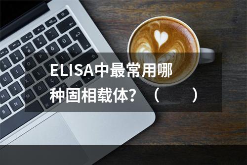 ELISA中最常用哪种固相载体？（　　）