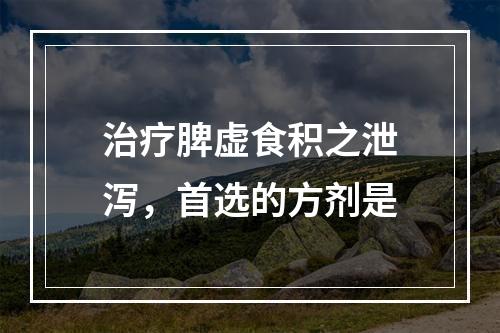 治疗脾虚食积之泄泻，首选的方剂是