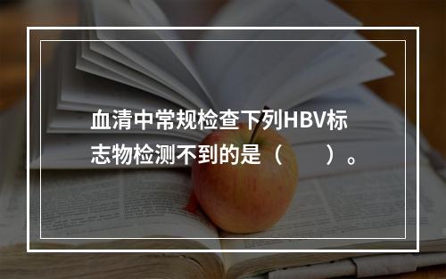 血清中常规检查下列HBV标志物检测不到的是（　　）。