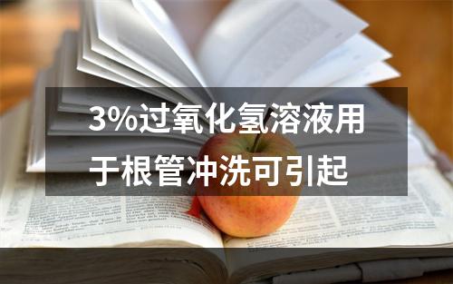 3%过氧化氢溶液用于根管冲洗可引起