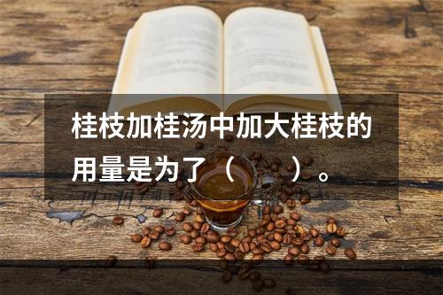 桂枝加桂汤中加大桂枝的用量是为了（　　）。