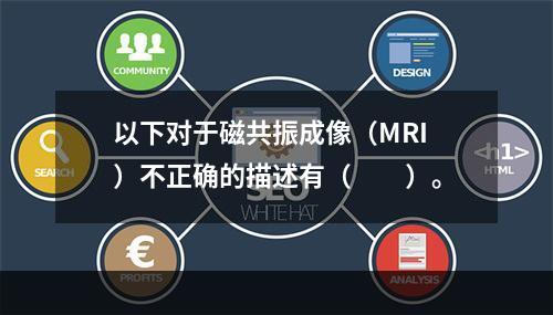 以下对于磁共振成像（MRI）不正确的描述有（　　）。