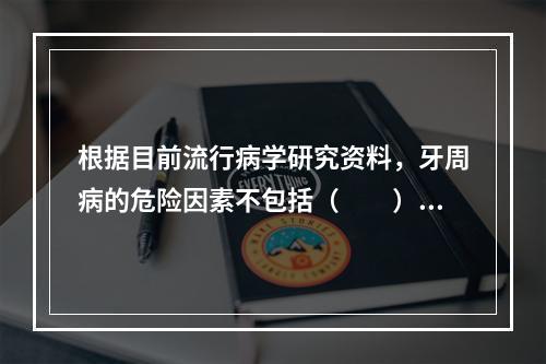 根据目前流行病学研究资料，牙周病的危险因素不包括（　　）。