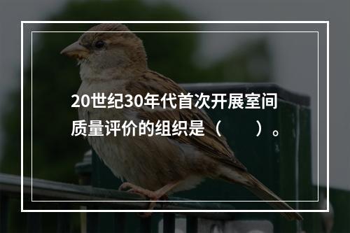 20世纪30年代首次开展室间质量评价的组织是（　　）。