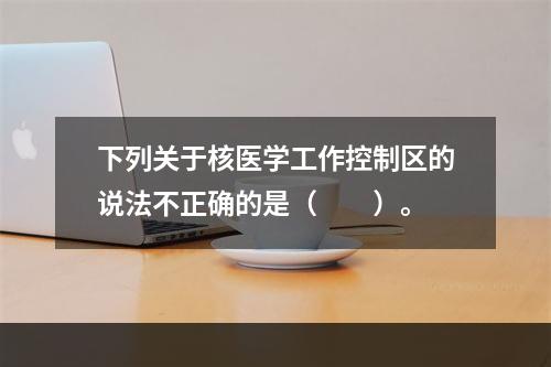 下列关于核医学工作控制区的说法不正确的是（　　）。