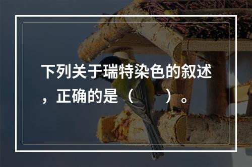 下列关于瑞特染色的叙述，正确的是（　　）。