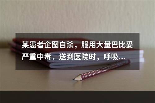 某患者企图自杀，服用大量巴比妥严重中毒，送到医院时，呼吸已经