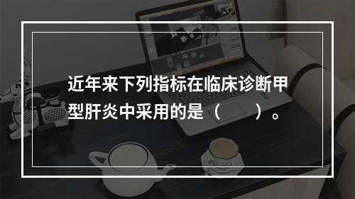 近年来下列指标在临床诊断甲型肝炎中采用的是（　　）。