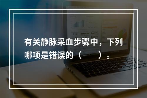 有关静脉采血步骤中，下列哪项是错误的（　　）。