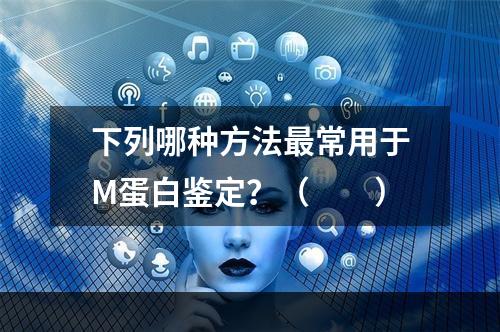 下列哪种方法最常用于M蛋白鉴定？（　　）