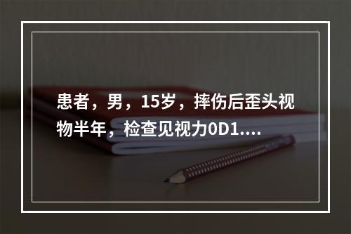 患者，男，15岁，摔伤后歪头视物半年，检查见视力0D1.0，