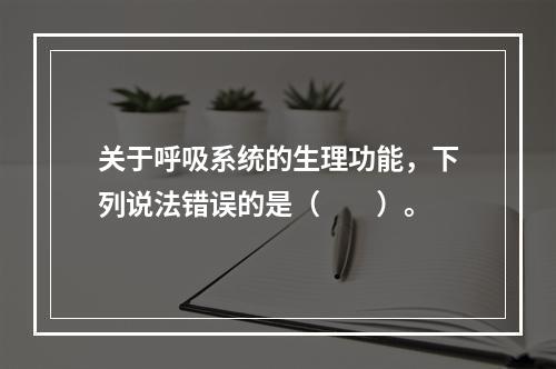 关于呼吸系统的生理功能，下列说法错误的是（　　）。