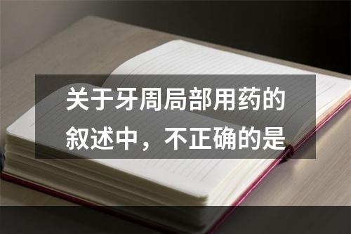 关于牙周局部用药的叙述中，不正确的是