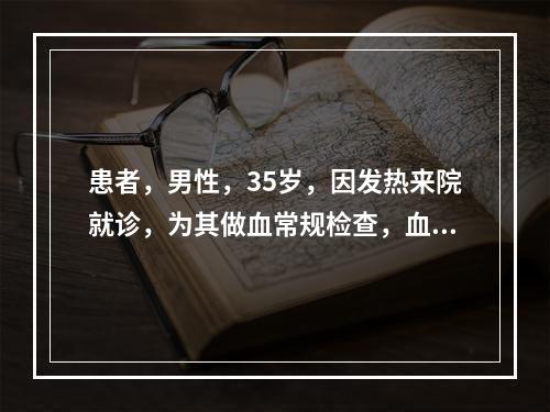 患者，男性，35岁，因发热来院就诊，为其做血常规检查，血常规