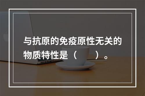 与抗原的免疫原性无关的物质特性是（　　）。