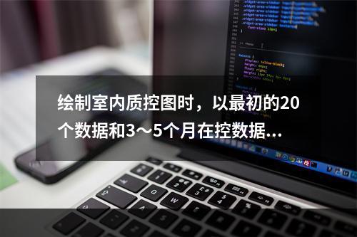 绘制室内质控图时，以最初的20个数据和3～5个月在控数据计