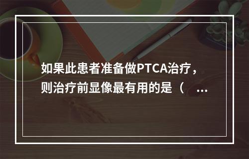 如果此患者准备做PTCA治疗，则治疗前显像最有用的是（　　）