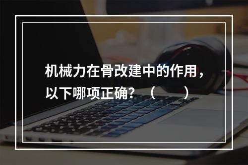 机械力在骨改建中的作用，以下哪项正确？（　　）