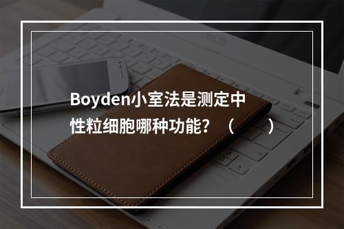 Boyden小室法是测定中性粒细胞哪种功能？（　　）