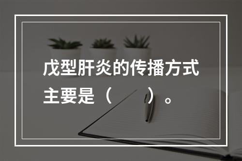 戊型肝炎的传播方式主要是（　　）。