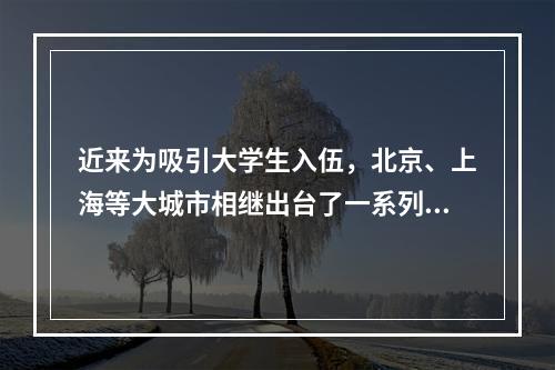 近来为吸引大学生入伍，北京、上海等大城市相继出台了一系列鼓励