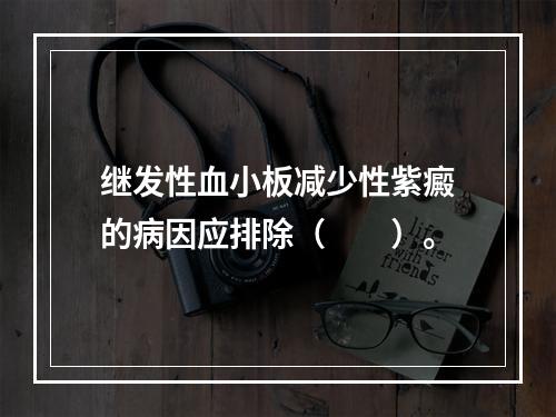 继发性血小板减少性紫癜的病因应排除（　　）。