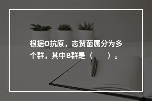 根据O抗原，志贺菌属分为多个群，其中B群是（　　）。