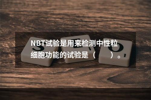 NBT试验是用来检测中性粒细胞功能的试验是（　　）。