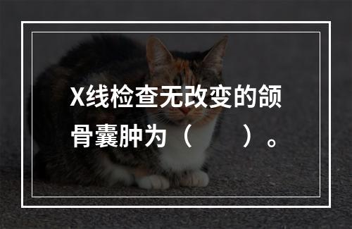 X线检查无改变的颌骨囊肿为（　　）。