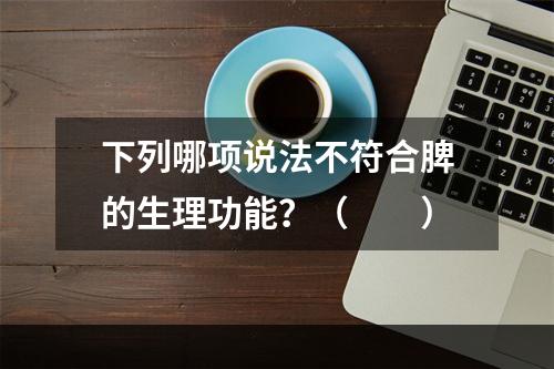 下列哪项说法不符合脾的生理功能？（　　）