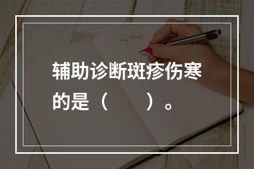 辅助诊断斑疹伤寒的是（　　）。